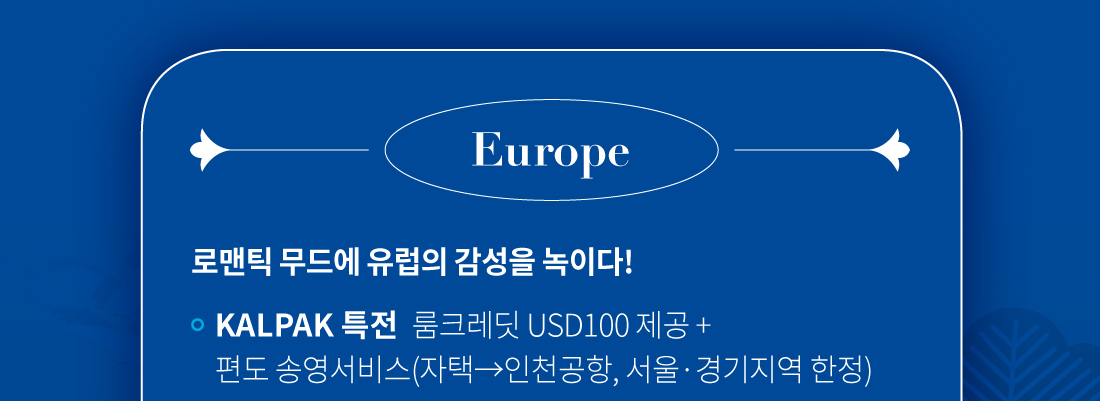 로맨틱 무드에 유럽의 감성을 녹이다! KALPAK 특전, 룸크레딧 USD100 제공 + 편도 송영서비스(자택→인천공항, 서울.경기지역 한정)